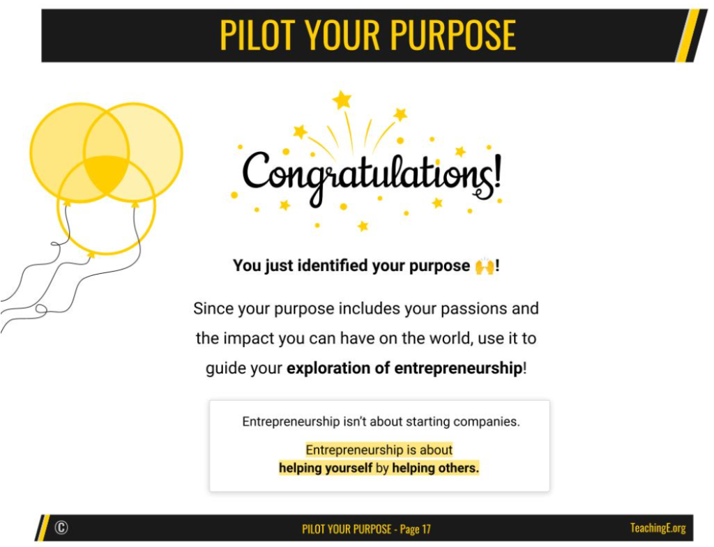 An image with the header "Pilot Your Purpose" and festive balloons. The main text reads, "Congratulations! You just identified your purpose 🙌! Since your purpose includes your passions and the impact you can have on the world, use it to guide your exploration of entrepreneurship!" Below is a quote: "Entrepreneurship isn't about starting companies. It's about helping yourself help others." The footer notes 